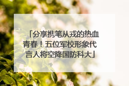 分享携笔从戎的热血青春！五位军校形象代言人将空降国防科大